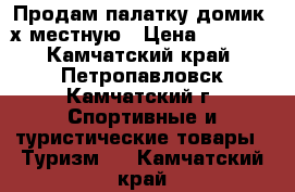 Продам палатку-домик 4х-местную › Цена ­ 5 000 - Камчатский край, Петропавловск-Камчатский г. Спортивные и туристические товары » Туризм   . Камчатский край